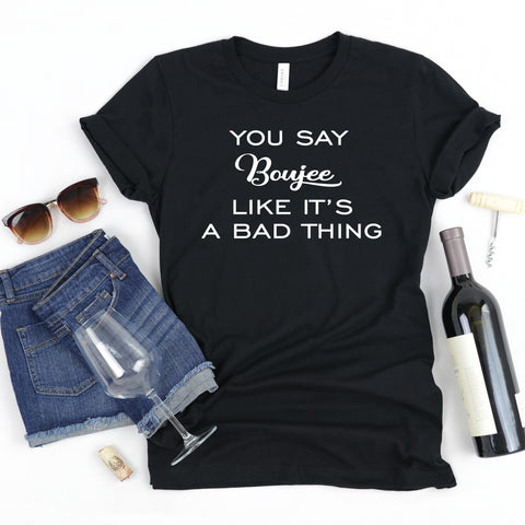 You Say Boujee Like It's a Bad Thing Unisex Short Sleeve Shirt